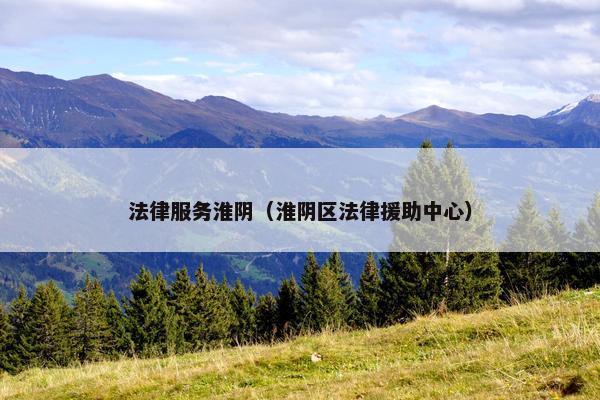 法律服务淮阴（淮阴区法律援助中心）