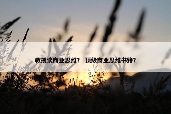 教授谈商业思维？ 顶级商业思维书籍？
