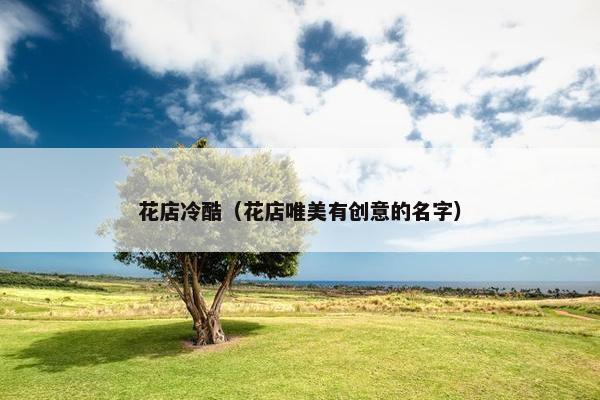 花店冷酷（花店唯美有创意的名字）