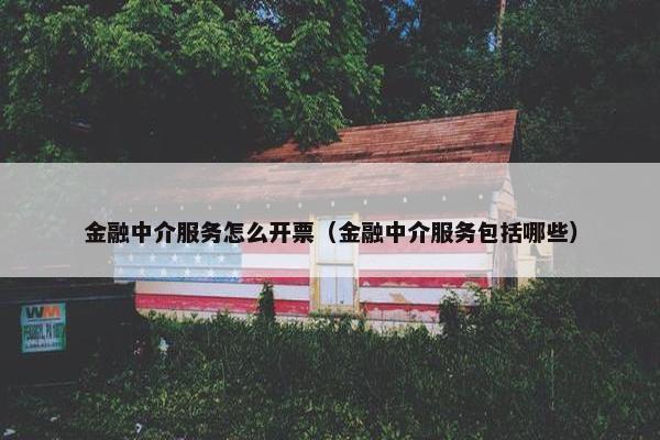 金融中介服务怎么开票（金融中介服务包括哪些）