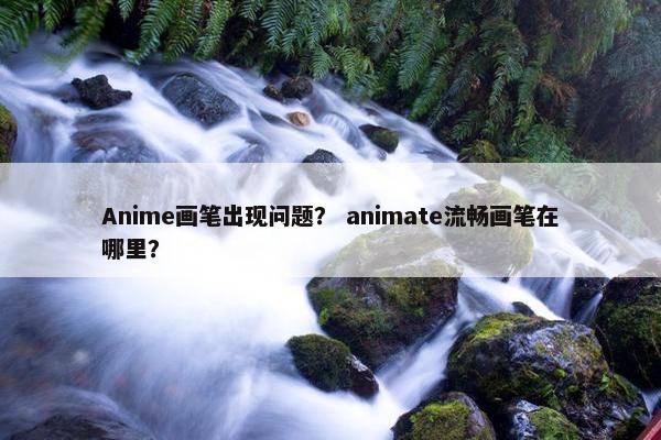 Anime画笔出现问题？ animate流畅画笔在哪里？