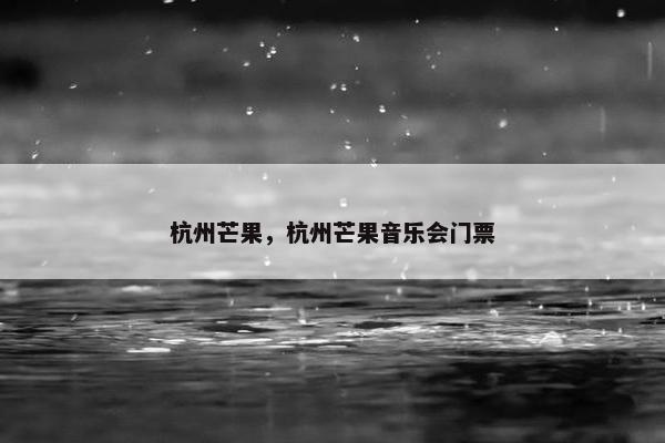杭州芒果，杭州芒果音乐会门票