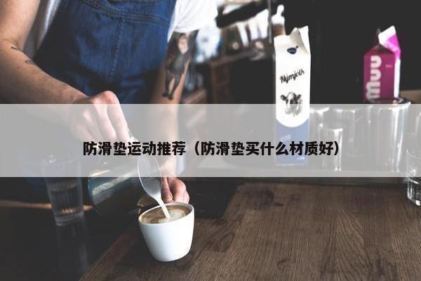 防滑垫运动推荐（防滑垫买什么材质好）