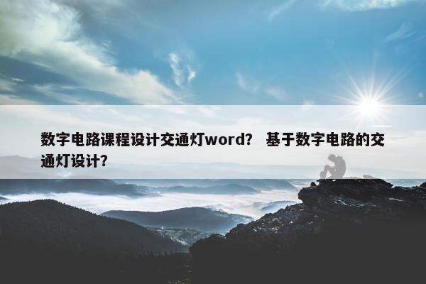 数字电路课程设计交通灯word？ 基于数字电路的交通灯设计？