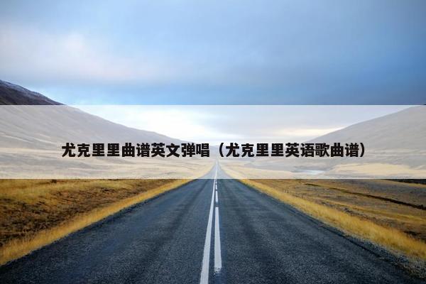尤克里里曲谱英文弹唱（尤克里里英语歌曲谱）