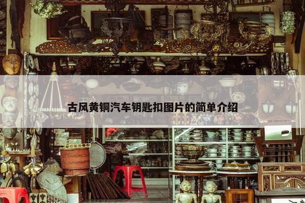 古风黄铜汽车钥匙扣图片的简单介绍