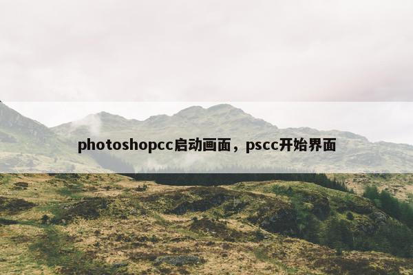 photoshopcc启动画面，pscc开始界面
