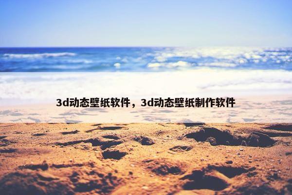 3d动态壁纸软件，3d动态壁纸制作软件