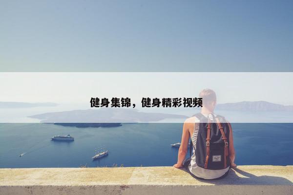 健身集锦，健身精彩视频