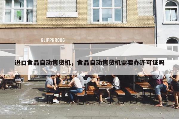 进口食品自动售货机，食品自动售货机需要办许可证吗
