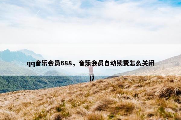 qq音乐会员688，音乐会员自动续费怎么关闭
