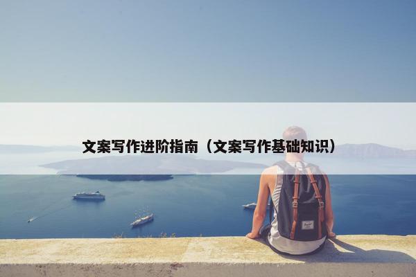 文案写作进阶指南（文案写作基础知识）