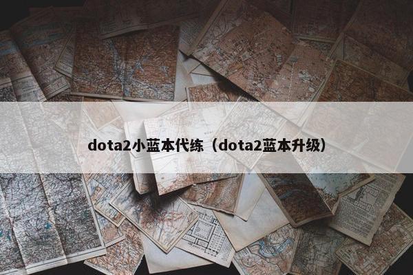 dota2小蓝本代练（dota2蓝本升级）