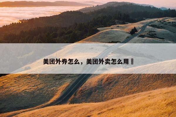 美团外券怎么，美团外卖怎么用劵