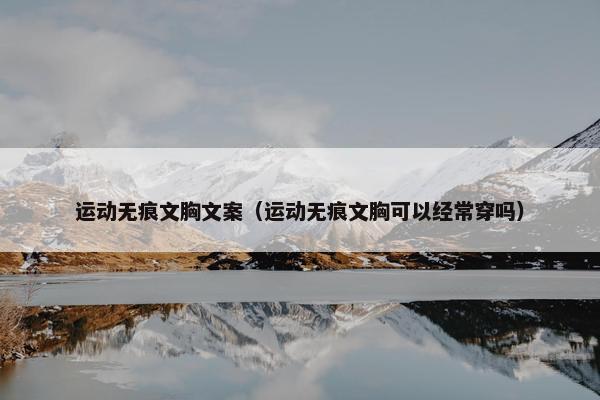运动无痕文胸文案（运动无痕文胸可以经常穿吗）