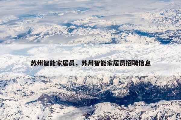 苏州智能家居员，苏州智能家居员招聘信息