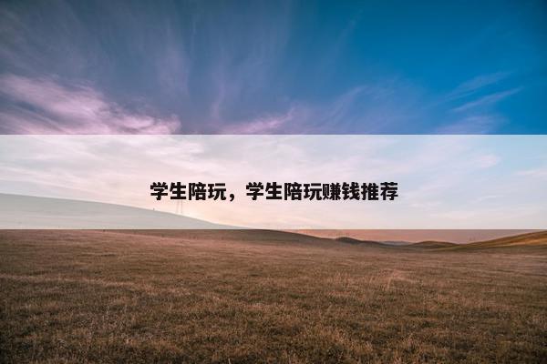 学生陪玩，学生陪玩赚钱推荐