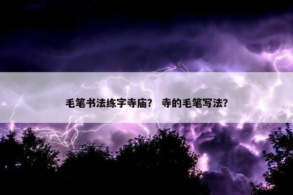 毛笔书法练字寺庙？ 寺的毛笔写法？