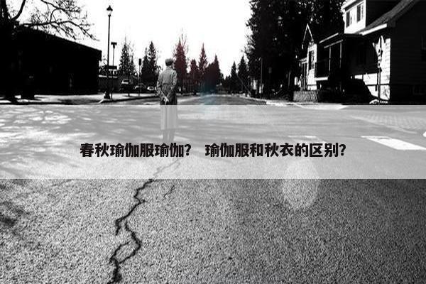 春秋瑜伽服瑜伽？ 瑜伽服和秋衣的区别？