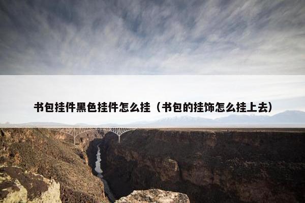 书包挂件黑色挂件怎么挂（书包的挂饰怎么挂上去）
