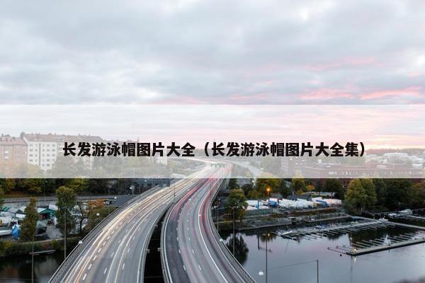 长发游泳帽图片大全（长发游泳帽图片大全集）