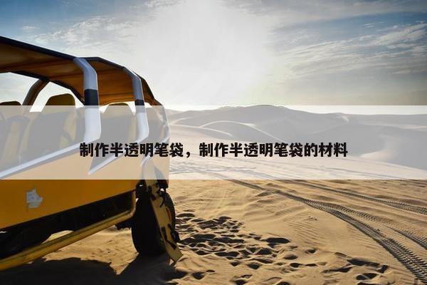 制作半透明笔袋，制作半透明笔袋的材料