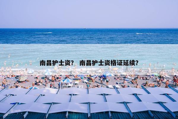 南昌护士资？ 南昌护士资格证延续？