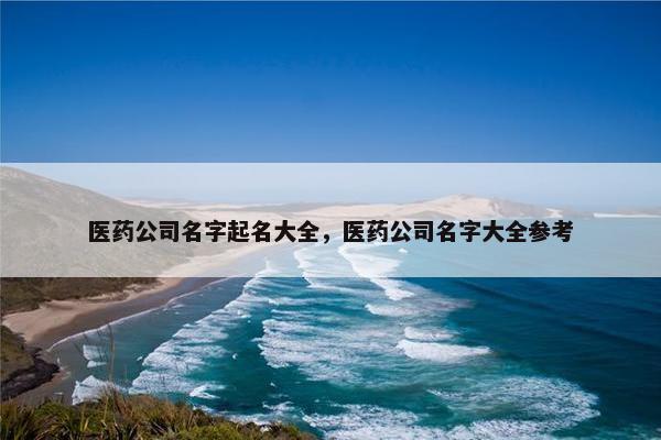 医药公司名字起名大全，医药公司名字大全参考