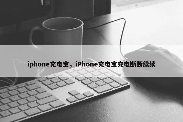 iphone充电宝，iPhone充电宝充电断断续续