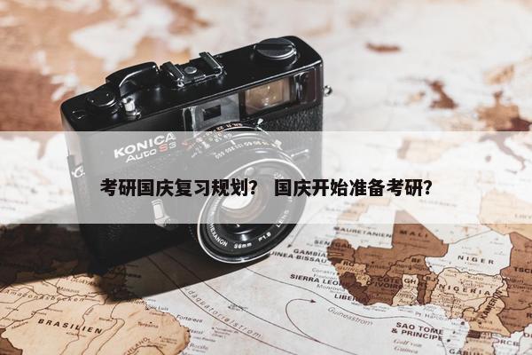 考研国庆复习规划？ 国庆开始准备考研？