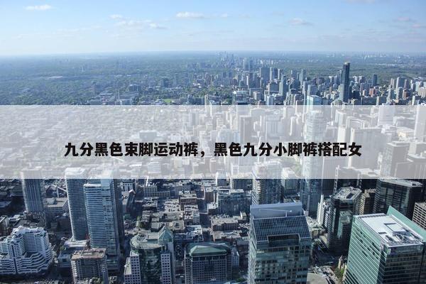 九分黑色束脚运动裤，黑色九分小脚裤搭配女
