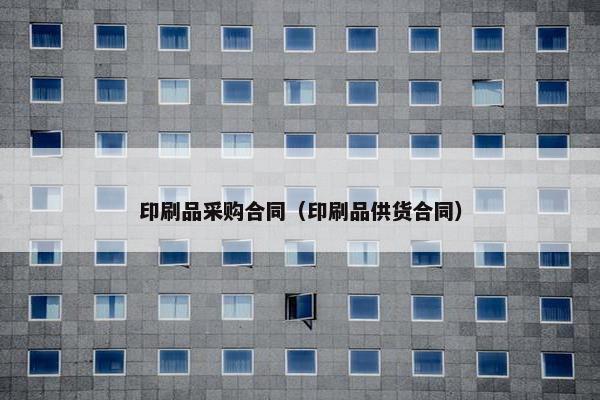 印刷品采购合同（印刷品供货合同）