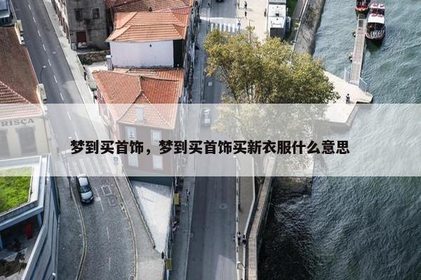 梦到买首饰，梦到买首饰买新衣服什么意思
