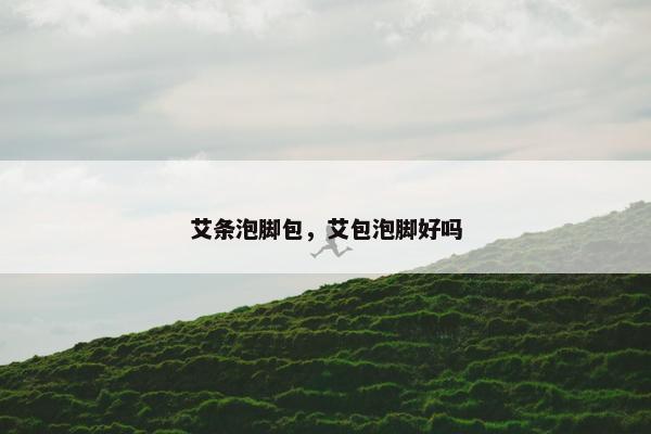 艾条泡脚包，艾包泡脚好吗