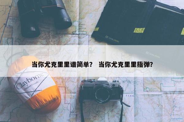当你尤克里里谱简单？ 当你尤克里里指弹？