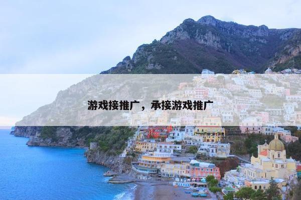 游戏接推广，承接游戏推广