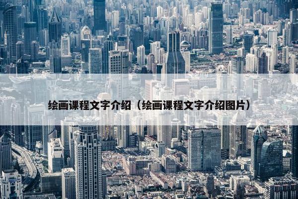 绘画课程文字介绍（绘画课程文字介绍图片）