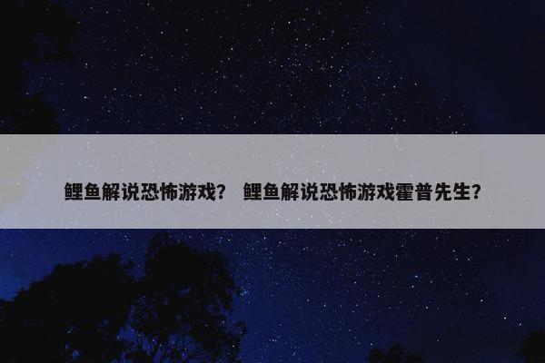 鲤鱼解说恐怖游戏？ 鲤鱼解说恐怖游戏霍普先生？