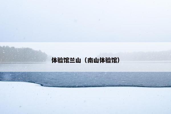 体验馆兰山（南山体验馆）