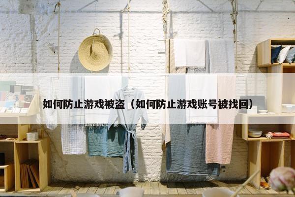 如何防止游戏被盗（如何防止游戏账号被找回）