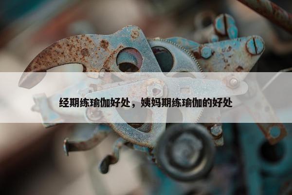 经期练瑜伽好处，姨妈期练瑜伽的好处