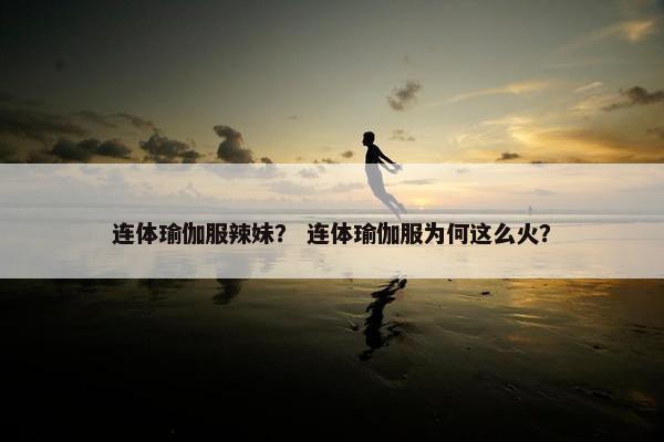 连体瑜伽服辣妹？ 连体瑜伽服为何这么火？