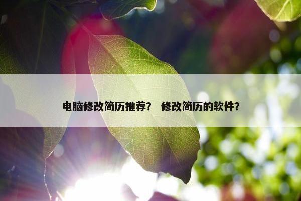 电脑修改简历推荐？ 修改简历的软件？