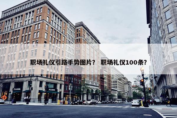 职场礼仪引路手势图片？ 职场礼仪100条？
