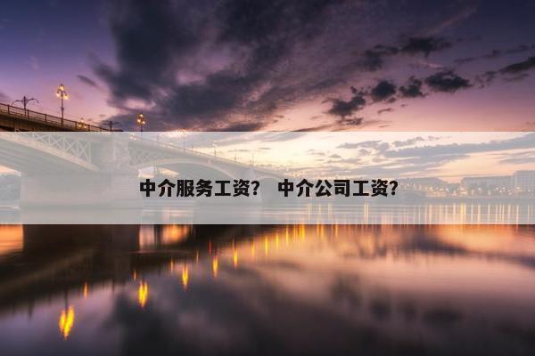 中介服务工资？ 中介公司工资？