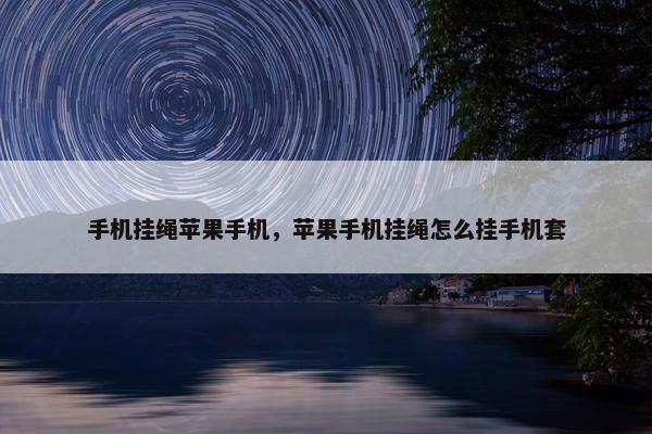 手机挂绳苹果手机，苹果手机挂绳怎么挂手机套