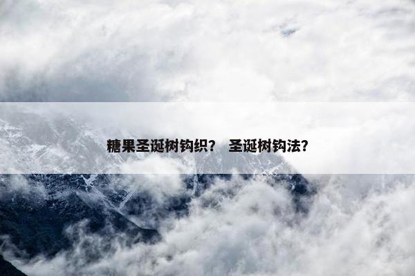 糖果圣诞树钩织？ 圣诞树钩法？