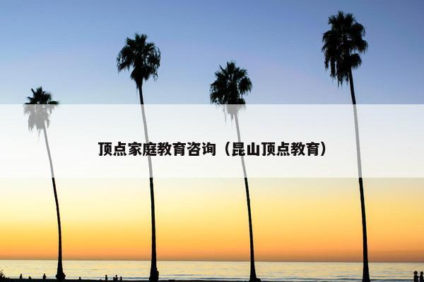 顶点家庭教育咨询（昆山顶点教育）