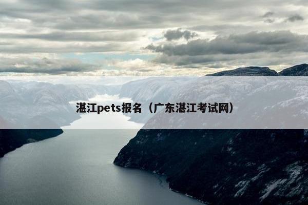 湛江pets报名（广东湛江考试网）