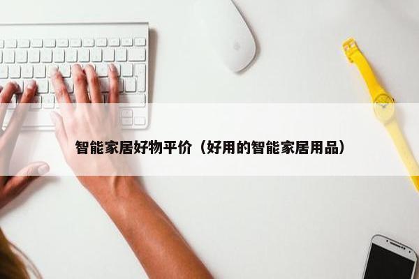 智能家居好物平价（好用的智能家居用品）